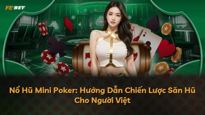 Nổ Hũ Mini Poker: Hướng Dẫn Chiến Lược Săn Hũ Cho Người Việt