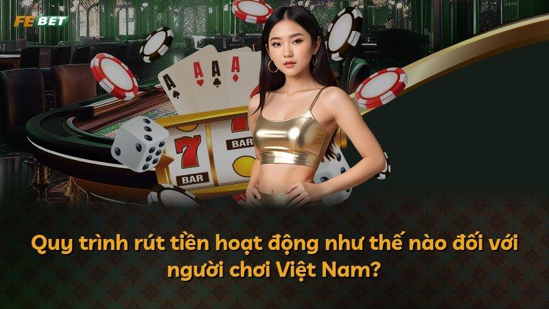 Quy trình rút tiền hoạt động như thế nào đối với người chơi Việt Nam?