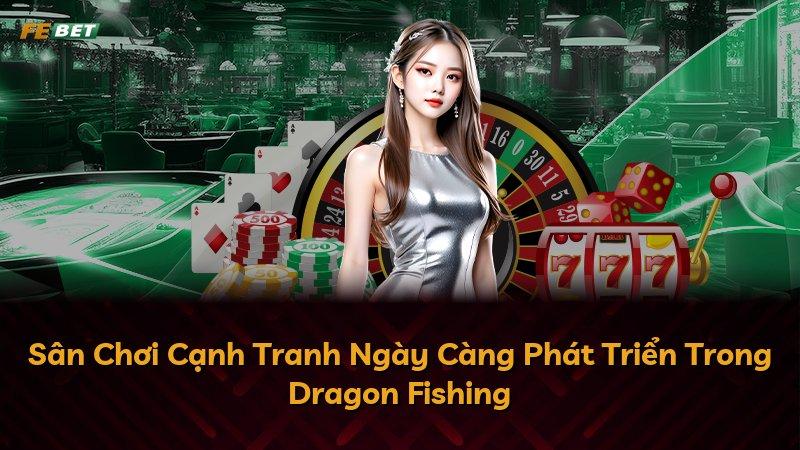 Sân Chơi Cạnh Tranh Ngày Càng Phát Triển Trong Dragon Fishing