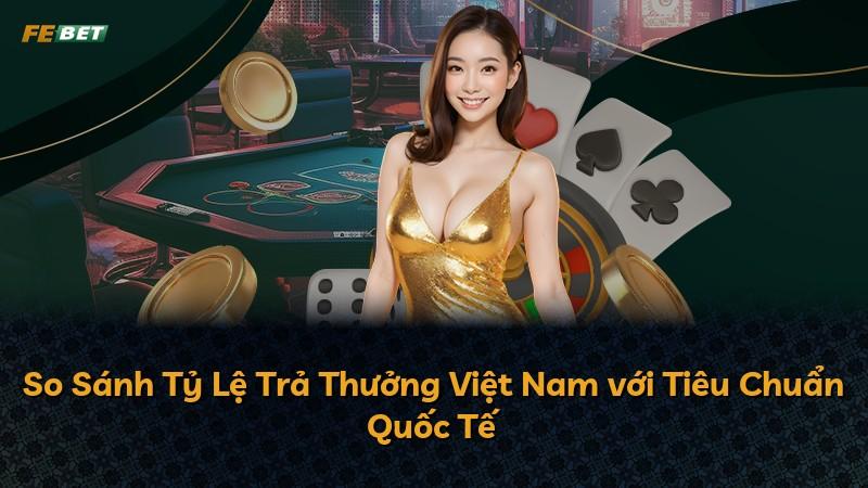 So Sánh Tỷ Lệ Trả Thưởng Việt Nam với Tiêu Chuẩn Quốc Tế