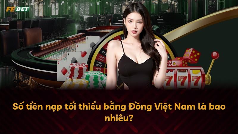 Số tiền nạp tối thiểu bằng Đồng Việt Nam là bao nhiêu?