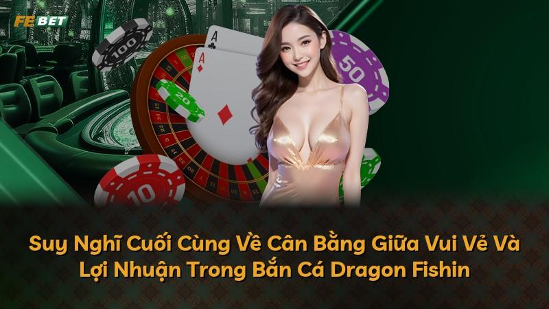 Suy Nghĩ Cuối Cùng Về Cân Bằng Giữa Vui Vẻ Và Lợi Nhuận Trong Bắn Cá Dragon Fishin
