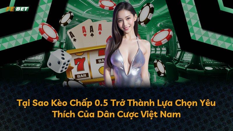 Tại Sao Kèo Chấp 0.5 Trở Thành Lựa Chọn Yêu Thích Của Dân Cược Việt Nam