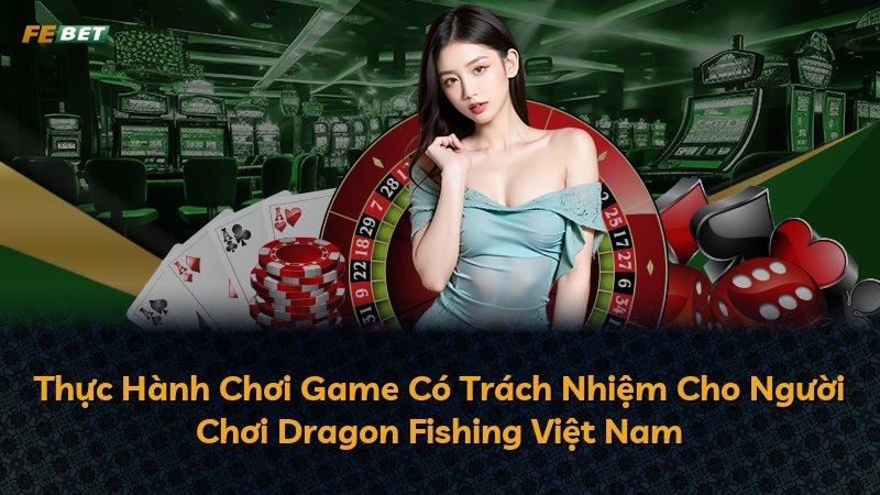 Thực Hành Chơi Game Có Trách Nhiệm Cho Người Chơi Dragon Fishing Việt Nam