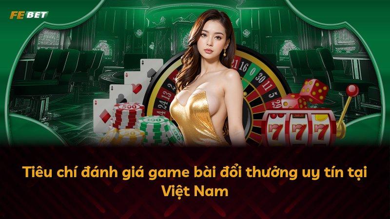 Tiêu chí đánh giá game bài đổi thưởng uy tín tại Việt Nam