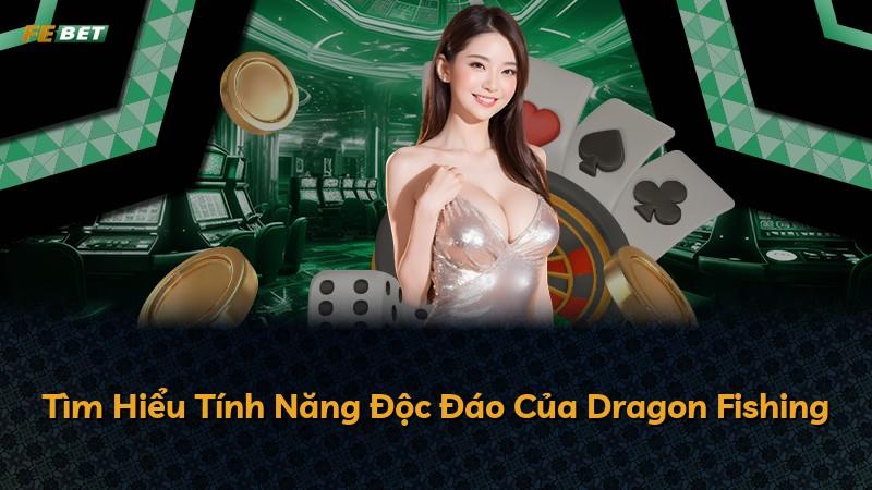 Tìm Hiểu Tính Năng Độc Đáo Của Dragon Fishing