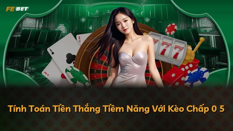 Tính Toán Tiền Thắng Tiềm Năng Với Kèo Chấp 0 5
