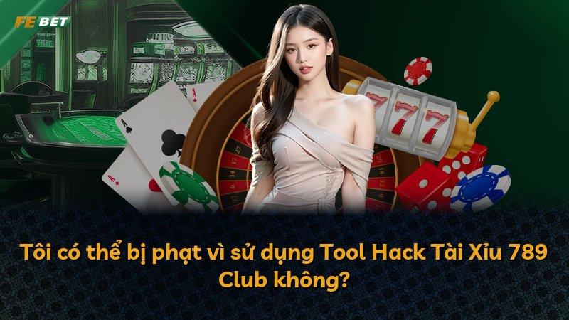 Tôi có thể bị phạt vì sử dụng Tool Hack Tài Xỉu 789 Club không?