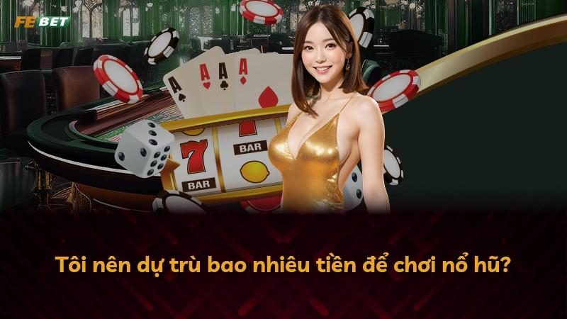 Tôi nên dự trù bao nhiêu tiền để chơi nổ hũ?