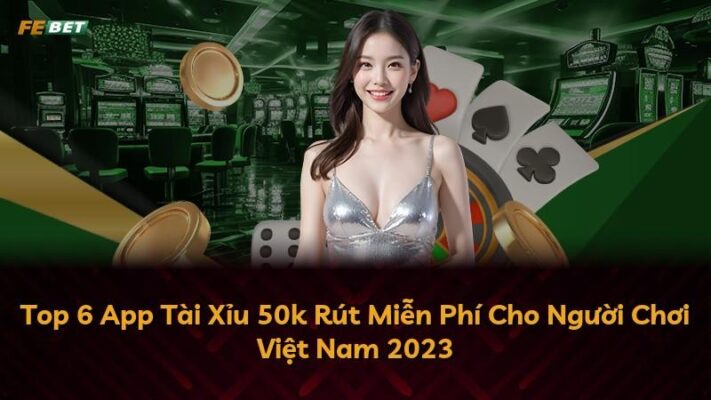 Top 6 App Tài Xỉu 50k Rút Miễn Phí Cho Người Chơi Việt Nam 2025