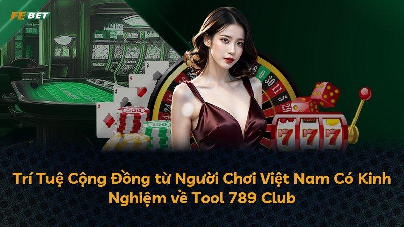 Trí Tuệ Cộng Đồng từ Người Chơi Việt Nam Có Kinh Nghiệm về Tool 789 Club