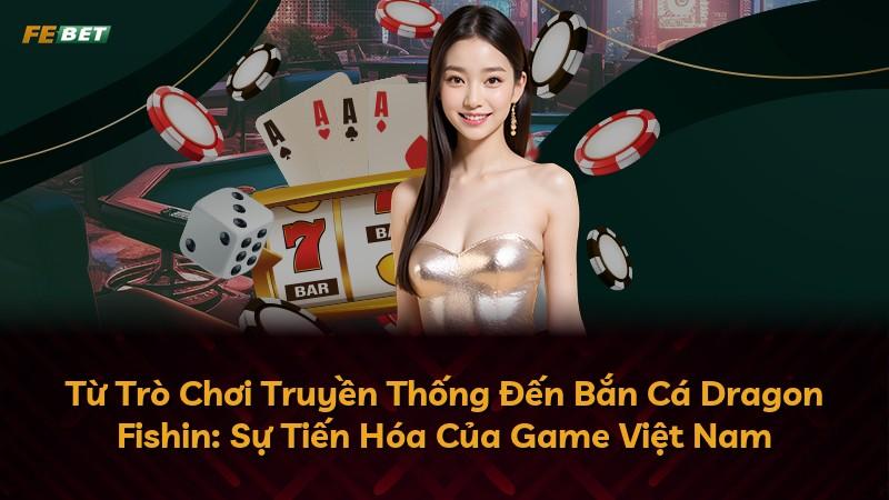 Từ Trò Chơi Truyền Thống Đến Bắn Cá Dragon Fishin: Sự Tiến Hóa Của Game Việt Nam