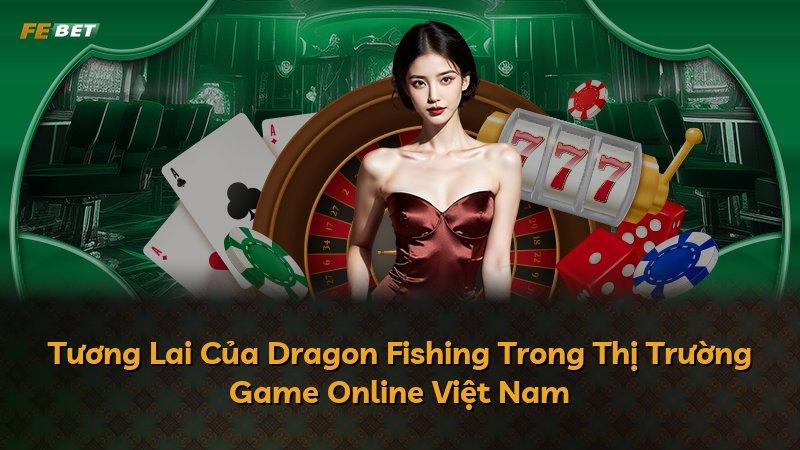 Tương Lai Của Dragon Fishing Trong Thị Trường Game Online Việt Nam