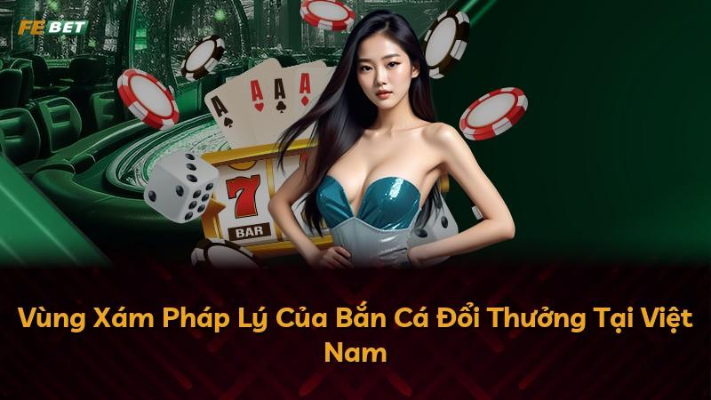 Vùng Xám Pháp Lý Của Bắn Cá Đổi Thưởng Tại Việt Nam