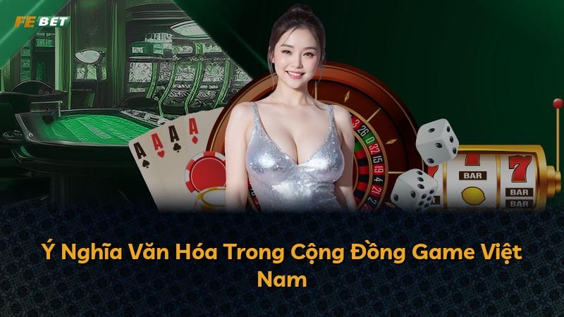 Ý Nghĩa Văn Hóa Trong Cộng Đồng Game Việt Nam