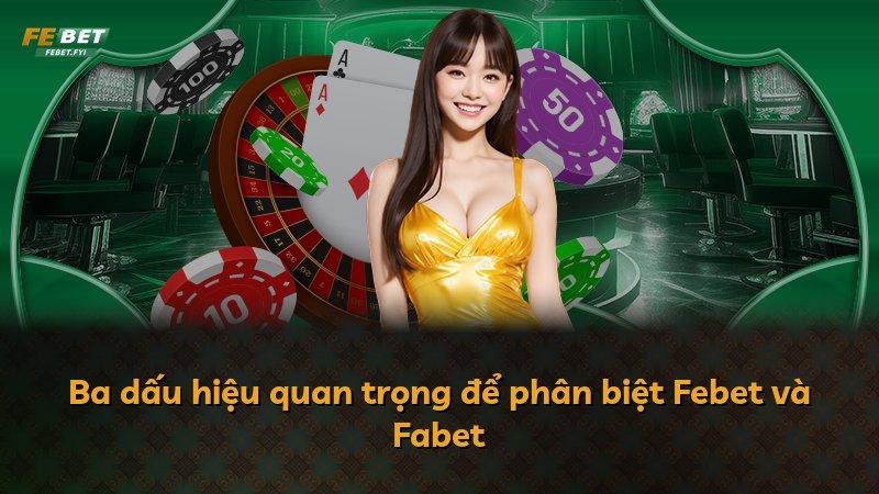 Ba dấu hiệu quan trọng để phân biệt Febet và Fabet