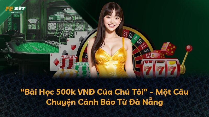 “Bài Học 500k VNĐ Của Chú Tôi” - Một Câu Chuyện Cảnh Báo Từ Đà Nẵng