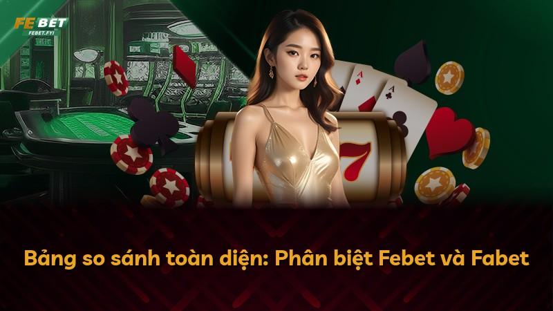 Bảng so sánh toàn diện: Phân biệt Febet và Fabet