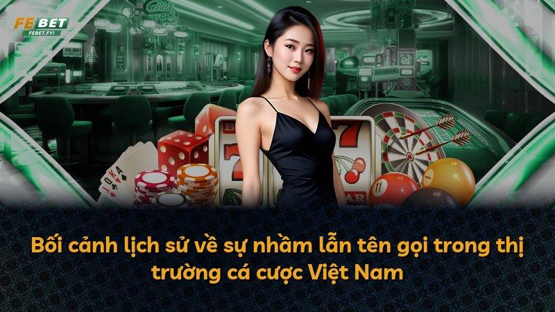 Bối cảnh lịch sử về sự nhầm lẫn tên gọi trong thị trường cá cược Việt Nam