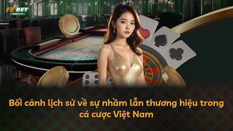 Bối cảnh lịch sử về sự nhầm lẫn thương hiệu trong cá cược Việt Nam