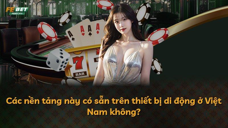 Các nền tảng này có sẵn trên thiết bị di động ở Việt Nam không?