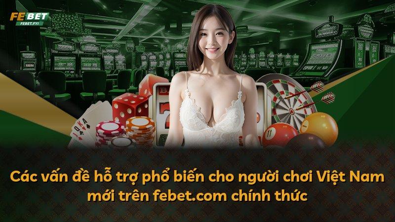 Các vấn đề hỗ trợ phổ biến cho người chơi Việt Nam mới trên febet.com chính thức