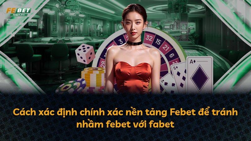Cách xác định chính xác nền tảng Febet để tránh nhầm febet với fabet