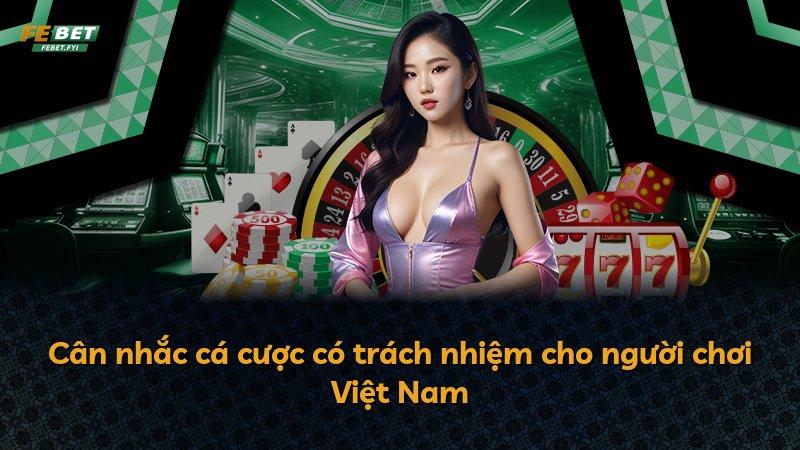Cân nhắc cá cược có trách nhiệm cho người chơi Việt Nam