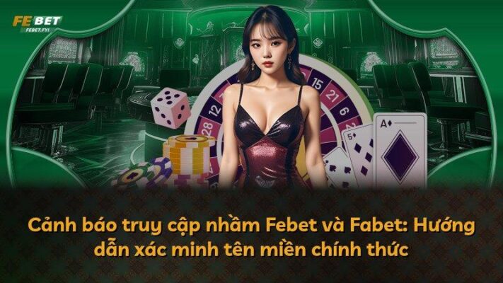 Cảnh báo truy cập nhầm Febet và Fabet: Hướng dẫn xác minh tên miền chính thức