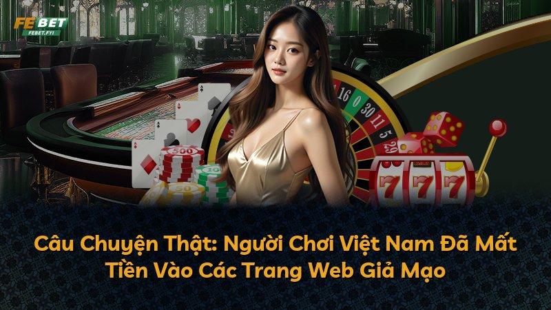 Câu Chuyện Thật: Người Chơi Việt Nam Đã Mất Tiền Vào Các Trang Web Giả Mạo