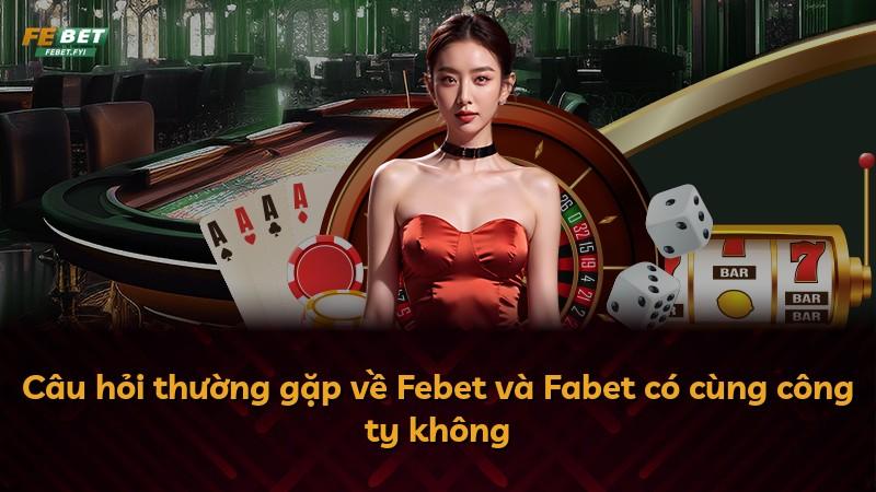 Câu hỏi thường gặp về Febet và Fabet có cùng công ty không