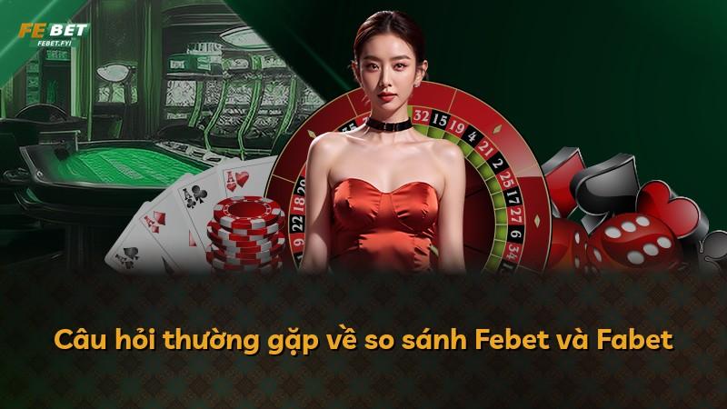 Câu hỏi thường gặp về so sánh Febet và Fabet