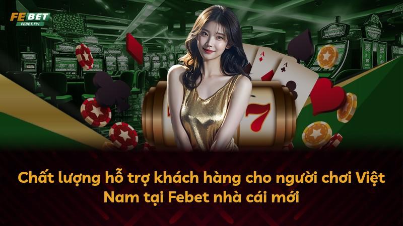 Chất lượng hỗ trợ khách hàng cho người chơi Việt Nam tại Febet nhà cái mới