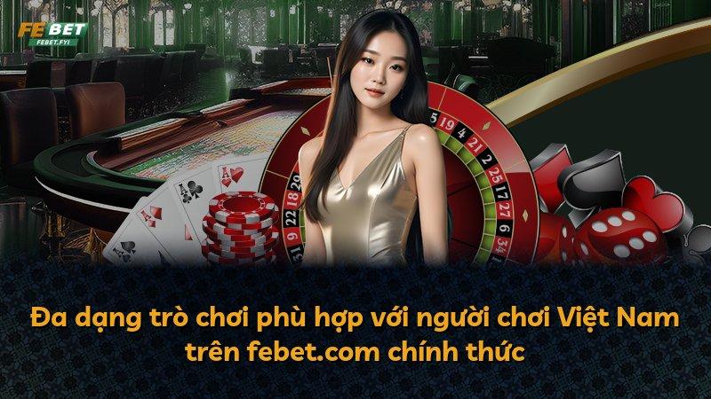 Đa dạng trò chơi phù hợp với người chơi Việt Nam trên febet.com chính thức