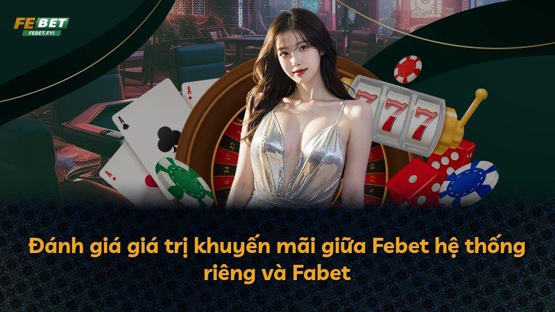 Đánh giá giá trị khuyến mãi giữa Febet hệ thống riêng và Fabet