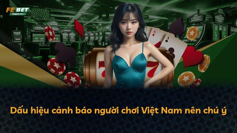 Dấu hiệu cảnh báo người chơi Việt Nam nên chú ý