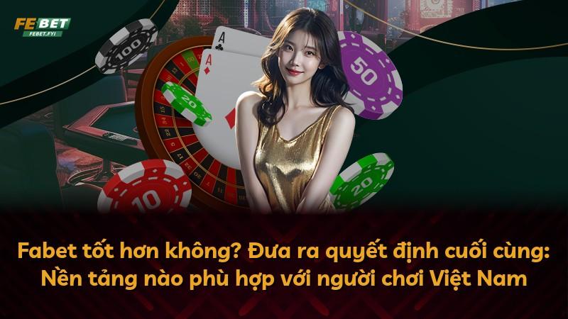 Fabet tốt hơn không? Đưa ra quyết định cuối cùng: Nền tảng nào phù hợp với người chơi Việt Nam