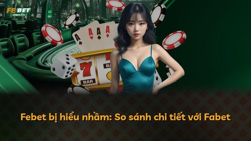 Febet bị hiểu nhầm: So sánh chi tiết với Fabet