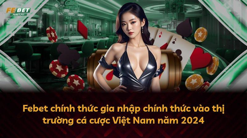 Febet chính thức gia nhập chính thức vào thị trường cá cược Việt Nam năm 2024