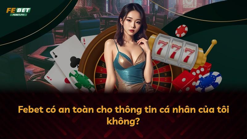 Febet có an toàn cho thông tin cá nhân của tôi không?
