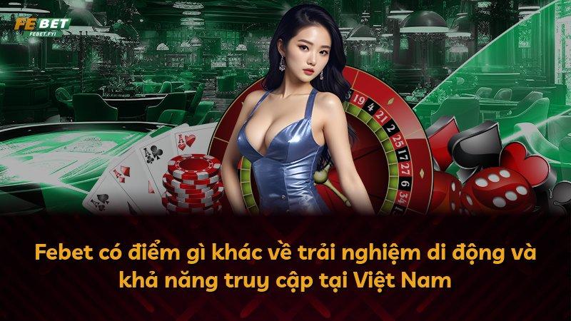 Febet có điểm gì khác về trải nghiệm di động và khả năng truy cập tại Việt Nam