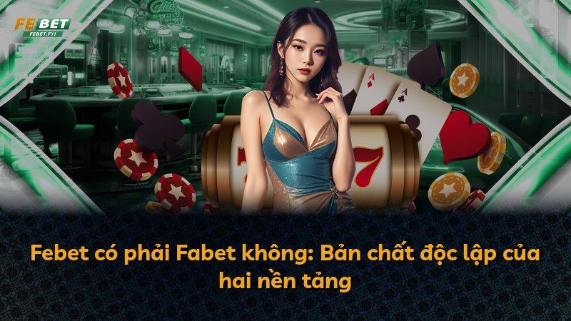 Febet có phải Fabet không: Bản chất độc lập của hai nền tảng