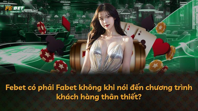Febet có phải Fabet không khi nói đến chương trình khách hàng thân thiết?