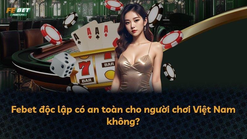Febet độc lập có an toàn cho người chơi Việt Nam không?