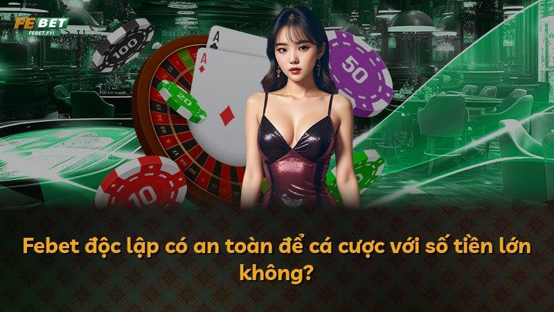 Febet độc lập có an toàn để cá cược với số tiền lớn không?