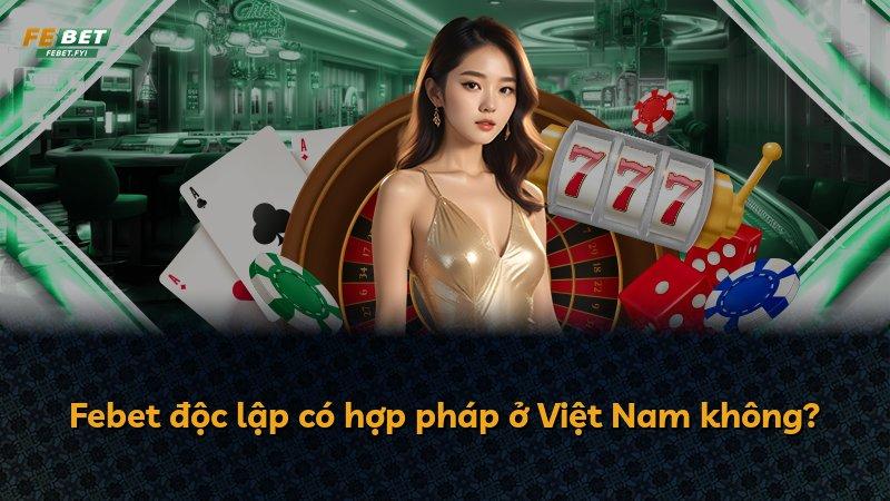 Febet độc lập có hợp pháp ở Việt Nam không?