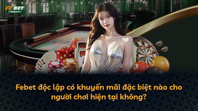Febet độc lập có khuyến mãi đặc biệt nào cho người chơi hiện tại không?