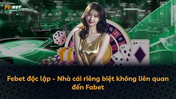Febet độc lập – Nhà cái riêng biệt không liên quan đến Fabet