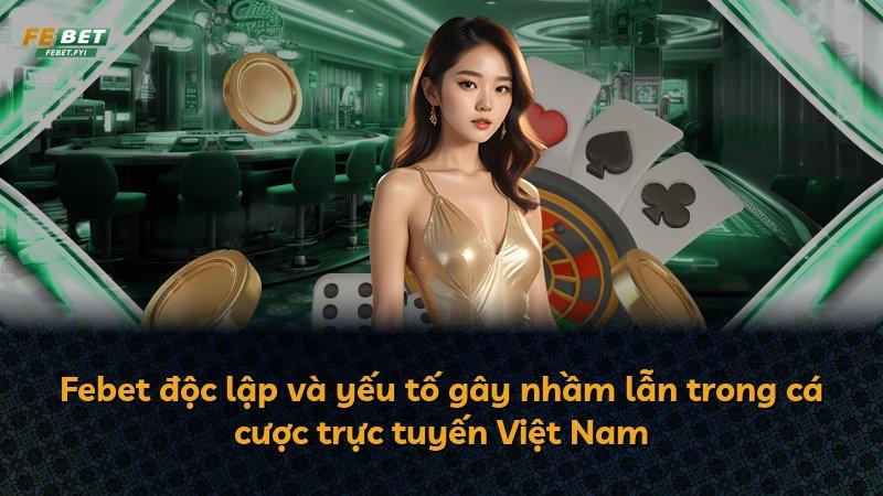 Febet độc lập và yếu tố gây nhầm lẫn trong cá cược trực tuyến Việt Nam