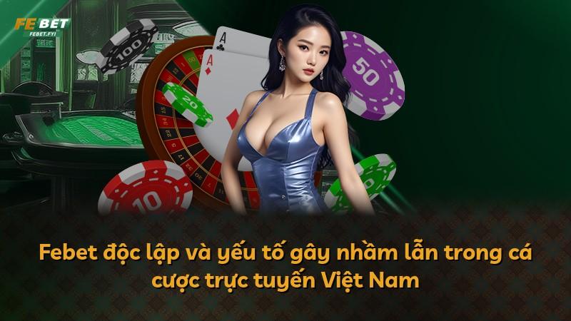 Febet độc lập và yếu tố gây nhầm lẫn trong cá cược trực tuyến Việt Nam